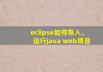 eclipse如何导入、运行java web项目